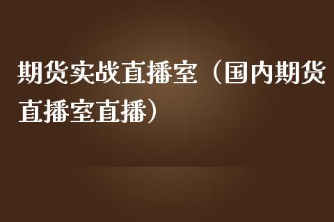期货实战直播室（国内期货直播室直播）_https://www.kuaijiepai.net_期货在线_第1张