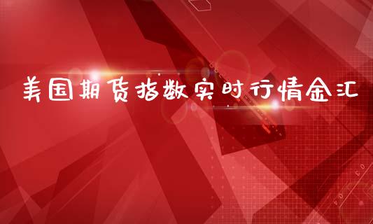 美国期货指数实时行情金汇_https://www.kuaijiepai.net_国际期货_第1张