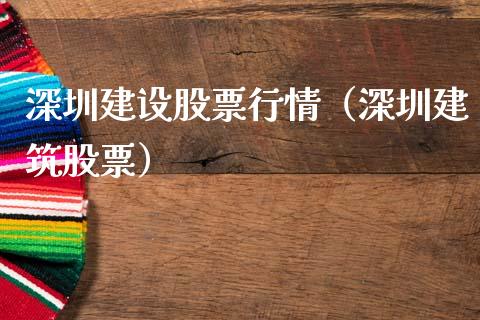 深圳建设股票行情（深圳建筑股票）_https://www.kuaijiepai.net_国际股建_第1张