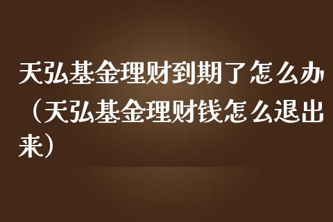 天弘基金理财到期了怎么办（天弘基金理财钱怎么退出来）_https://www.kuaijiepai.net_投资理财_第1张