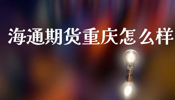 海通期货重庆怎么样_https://www.kuaijiepai.net_股票理论_第1张