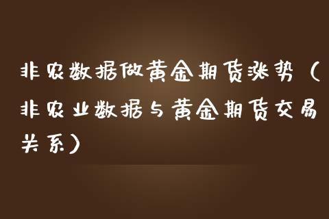 非农数据做黄金期货涨势（非农业数据与黄金期货交易关系）_https://www.kuaijiepai.net_国际期货_第1张