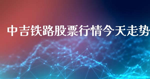 中吉铁路股票行情今天走势_https://www.kuaijiepai.net_股票理论_第1张