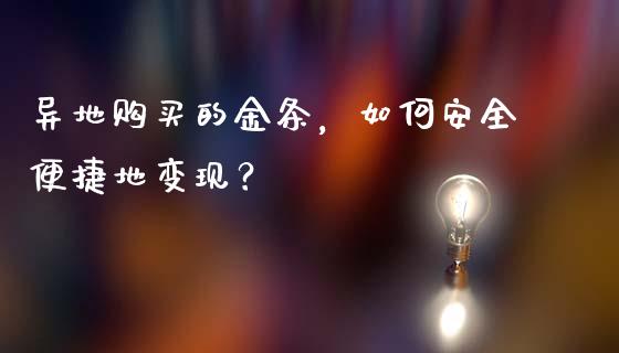 异地购买的金条，如何安全便捷地变现？_https://www.kuaijiepai.net_新股新闻_第1张