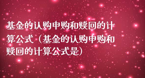 基金的认购申购和赎回的计算公式（基金的认购申购和赎回的计算公式是）_https://www.kuaijiepai.net_投资理财_第1张