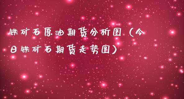 铁矿石原油期货分析图（今日铁矿石期货走势图）_https://www.kuaijiepai.net_国际期货_第1张