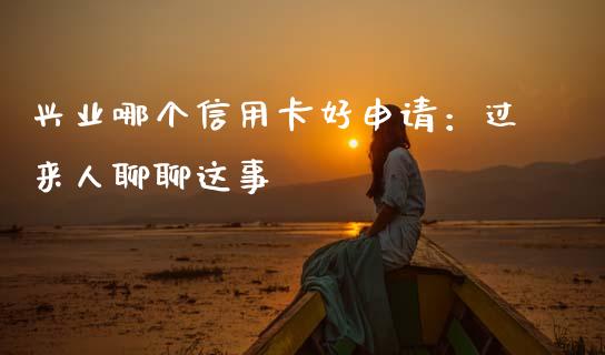 兴业哪个信用卡好申请：过来人聊聊这事_https://www.kuaijiepai.net_国际期货_第1张