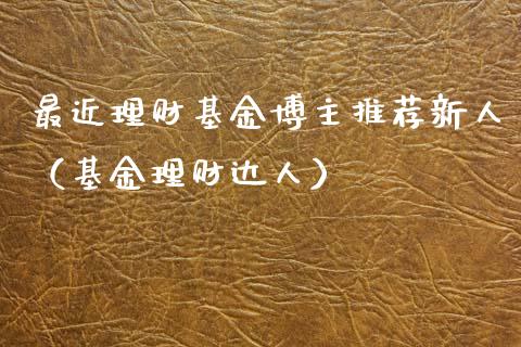 最近理财基金博主推荐新人（基金理财达人）_https://www.kuaijiepai.net_期货理财_第1张