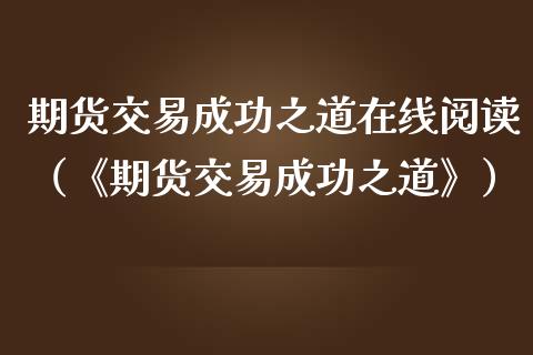 期货交易成功之道在线阅读（《期货交易成功之道》）_https://www.kuaijiepai.net_期货在线_第1张