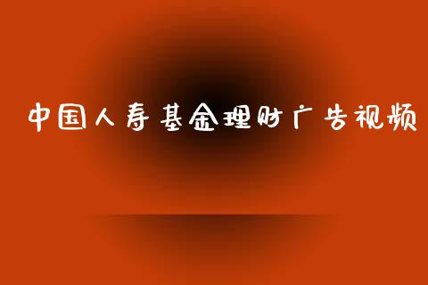 中国人寿基金理财广告视频_https://www.kuaijiepai.net_期货理财_第1张