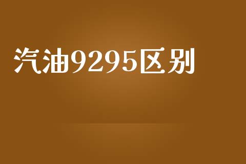 汽油9295区别_https://www.kuaijiepai.net_期货在线_第1张