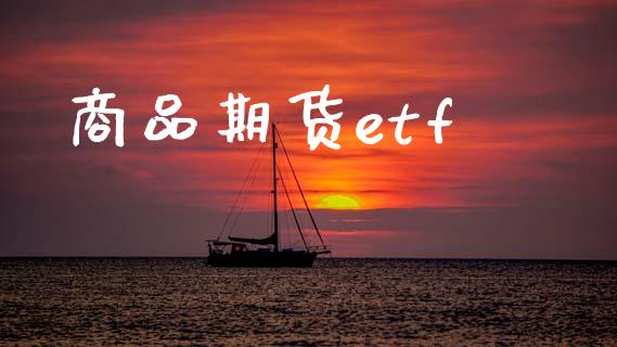 商品期货etf_https://www.kuaijiepai.net_国际期货_第1张