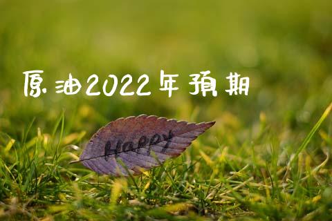 原油2022年预期_https://www.kuaijiepai.net_期货在线_第1张
