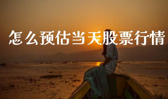 怎么预估当天股票行情_https://www.kuaijiepai.net_股票理论_第1张