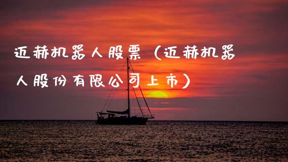 迈赫机器人股票（迈赫机器人股份有限公司上市）_https://www.kuaijiepai.net_股票理论_第1张