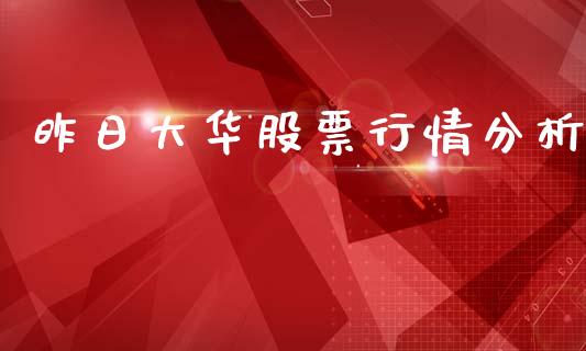昨日大华股票行情分析_https://www.kuaijiepai.net_新股新闻_第1张