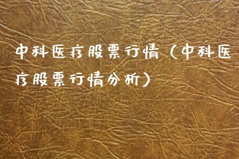 中科医疗股票行情（中科医疗股票行情分析）_https://www.kuaijiepai.net_国际股建_第1张