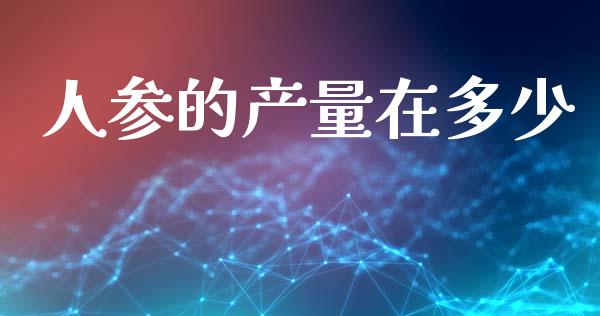 人参的产量在多少_股票理论_第1张_快捷排财经网 人参的产量在多少_https://www.kuaijiepai.net_股票理论_第1张