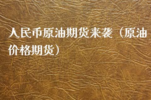 人民币原油期货来袭（原油价格期货）_https://www.kuaijiepai.net_国际期货_第1张