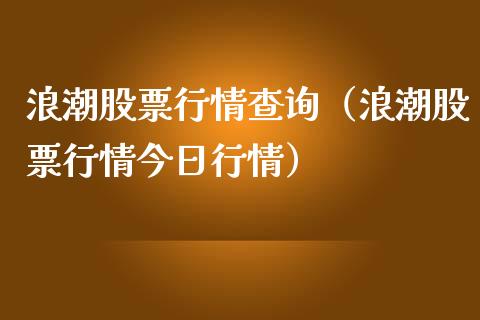 浪潮股票行情查询（浪潮股票行情今日行情）_https://www.kuaijiepai.net_新股新闻_第1张