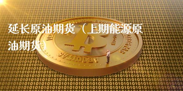 延长原油期货（上期能源原油期货）_https://www.kuaijiepai.net_期货资讯_第1张