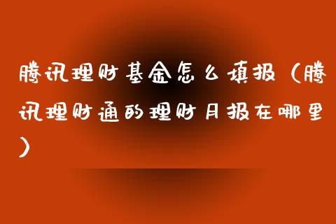 腾讯理财基金怎么填报（腾讯理财通的理财月报在哪里）_https://www.kuaijiepai.net_投资理财_第1张