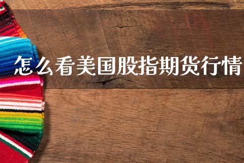 怎么看美国股指期货行情_https://www.kuaijiepai.net_期货在线_第1张
