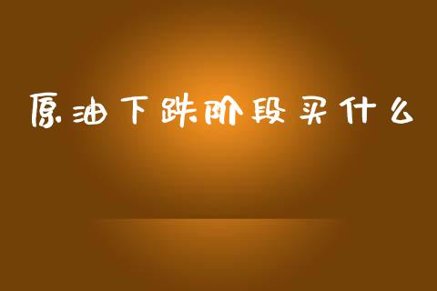 原油下跌阶段买什么_https://www.kuaijiepai.net_期货在线_第1张