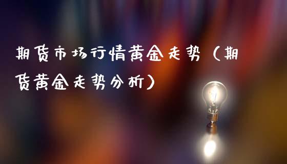 期货市场行情黄金走势（期货黄金走势分析）_https://www.kuaijiepai.net_国际期货_第1张