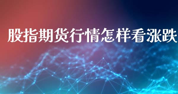 股指期货行情怎样看涨跌_https://www.kuaijiepai.net_期货在线_第1张