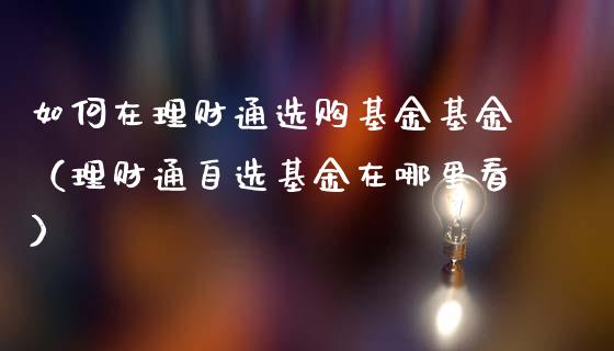 如何在理财通选购基金基金（理财通自选基金在哪里看）_https://www.kuaijiepai.net_期货理财_第1张