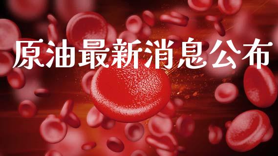 原油最新消息公布_https://www.kuaijiepai.net_期货在线_第1张