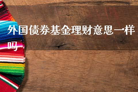 外国债券基金理财意思一样吗_https://www.kuaijiepai.net_投资理财_第1张