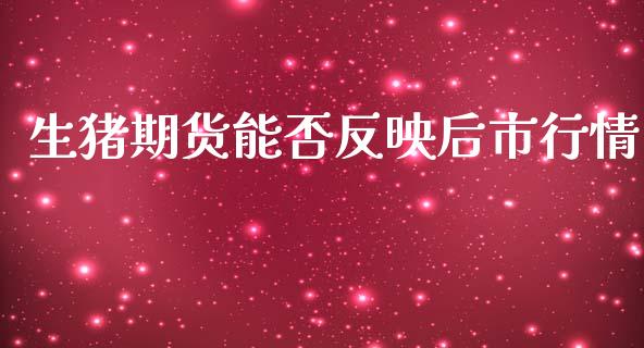 生猪期货能否反映后市行情_https://www.kuaijiepai.net_国际期货_第1张
