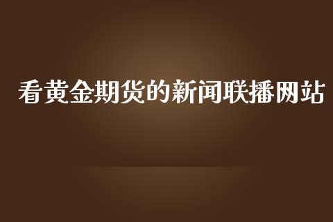 看黄金期货的新闻联播网站_https://www.kuaijiepai.net_期货资讯_第1张