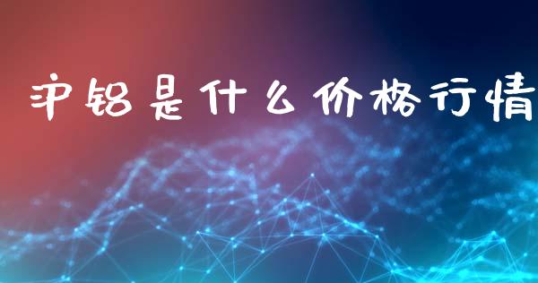 沪铝是什么价格行情_https://www.kuaijiepai.net_国际股建_第1张
