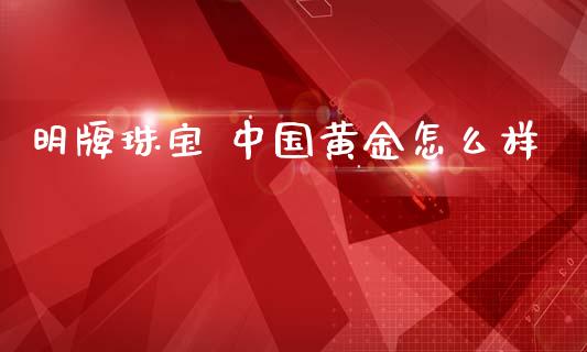 明牌珠宝 中国黄金怎么样_https://www.kuaijiepai.net_国际股建_第1张