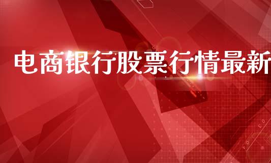 电商银行股票行情最新_https://www.kuaijiepai.net_国际股建_第1张
