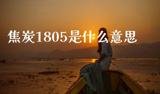 焦炭1805是什么意思_https://www.kuaijiepai.net_国际股建_第1张