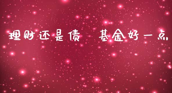理财还是债劵基金好一点_https://www.kuaijiepai.net_投资理财_第1张