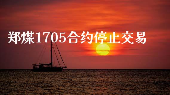 郑煤1705合约停止交易_https://www.kuaijiepai.net_国际期货_第1张