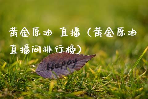 黄金原油 直播（黄金原油直播间排行榜）_https://www.kuaijiepai.net_期货在线_第1张