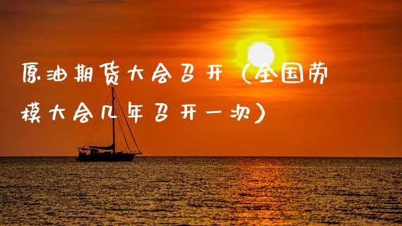 原油期货大会召开（全国劳模大会几年召开一次）_https://www.kuaijiepai.net_国际期货_第1张