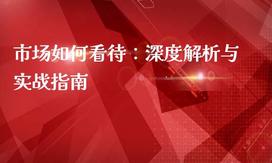 市场如何看待：深度解析与实战指南_https://www.kuaijiepai.net_国际股建_第1张