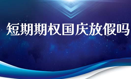 短期期权国庆放假吗_https://www.kuaijiepai.net_期货资讯_第1张