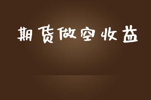 期货做空收益_https://www.kuaijiepai.net_股票理论_第1张