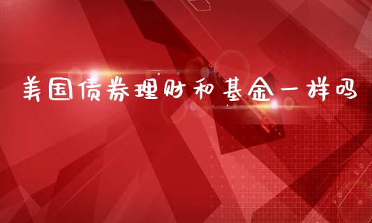 美国债券理财和基金一样吗_https://www.kuaijiepai.net_投资理财_第1张