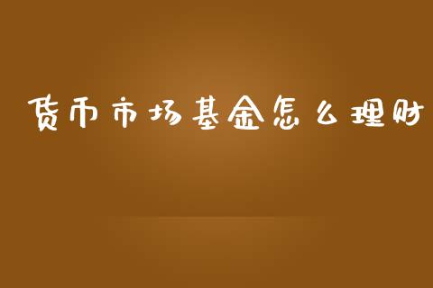 货币市场基金怎么理财_https://www.kuaijiepai.net_投资理财_第1张