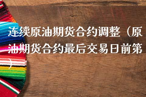 连续原油期货合约调整（原油期货合约最后交易日前第）_https://www.kuaijiepai.net_国际期货_第1张