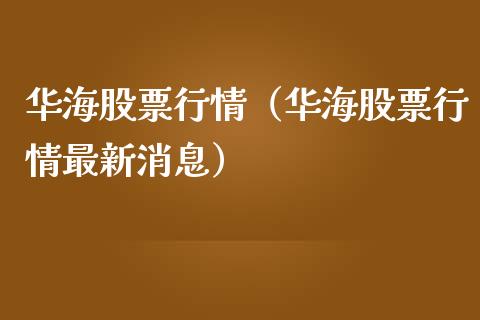 华海股票行情（华海股票行情最新消息）_https://www.kuaijiepai.net_国际股建_第1张